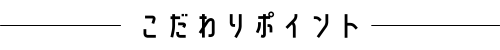 こだわりポイント