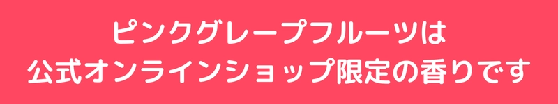 ピンクグレープフルーツは公式オンラインショップ限定の香りです
